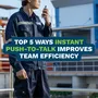 Top 5 Ways Instant Push To2 Talk Improves Team Efficiency